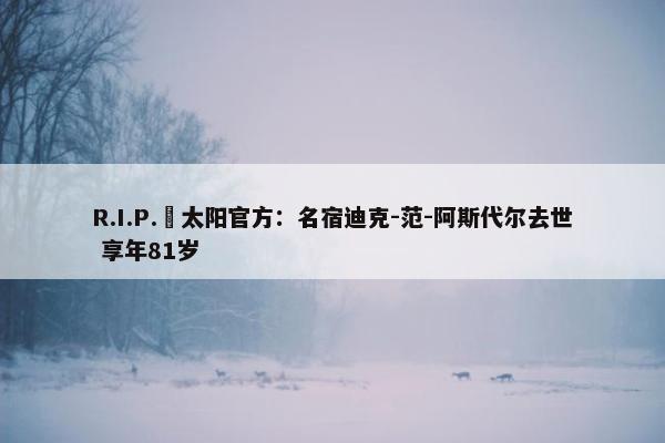 R.I.P.️太阳官方：名宿迪克-范-阿斯代尔去世 享年81岁