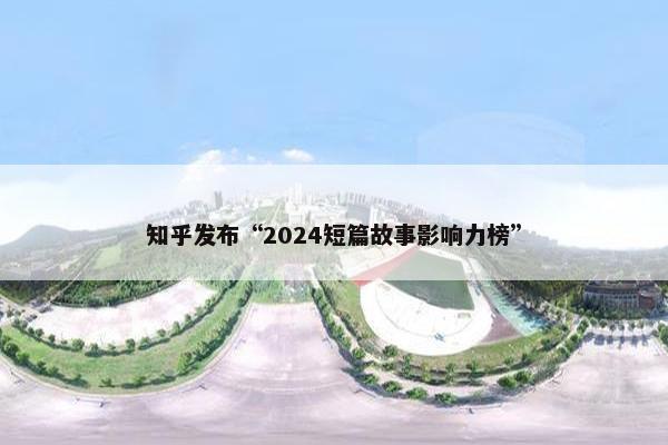 知乎发布“2024短篇故事影响力榜”