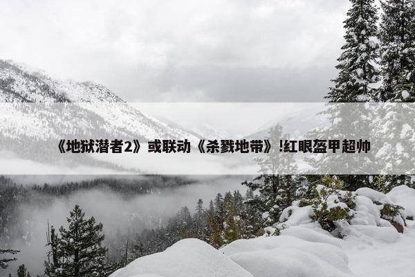 《地狱潜者2》或联动《杀戮地带》!红眼盔甲超帅