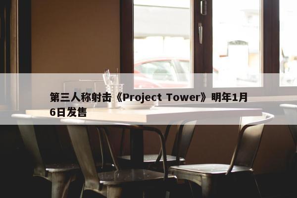 第三人称射击《Project Tower》明年1月6日发售