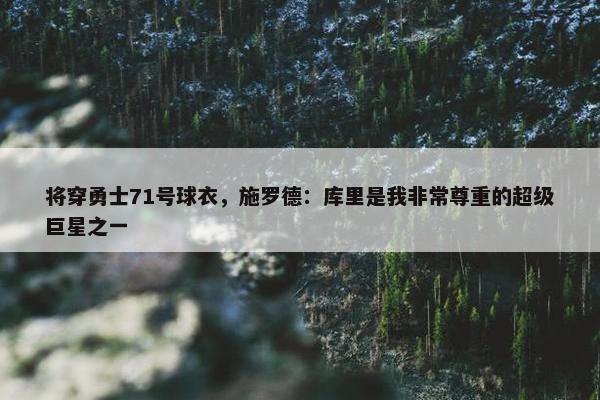 将穿勇士71号球衣，施罗德：库里是我非常尊重的超级巨星之一