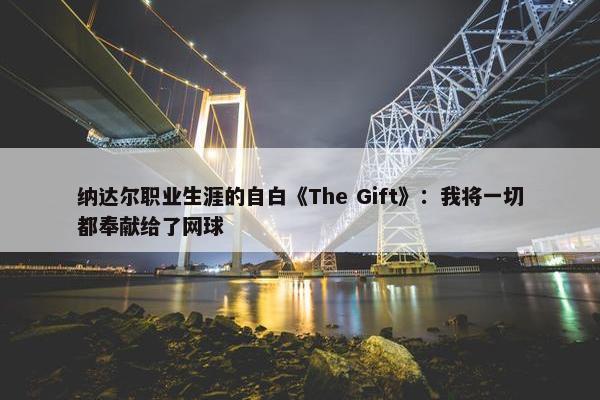 纳达尔职业生涯的自白《The Gift》：我将一切都奉献给了网球