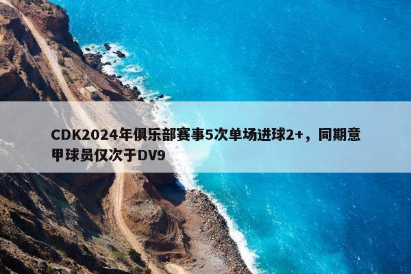 CDK2024年俱乐部赛事5次单场进球2+，同期意甲球员仅次于DV9