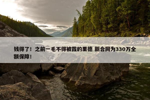 钱得了！之前一毛不得被裁的里德 新合同为330万全额保障！