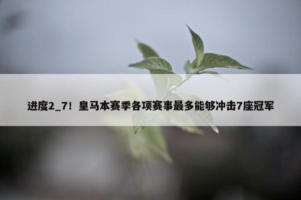 进度2_7！皇马本赛季各项赛事最多能够冲击7座冠军