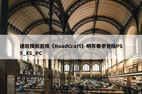 建筑模拟游戏《RoadCraft》明年春季登陆PS5_XS_PC