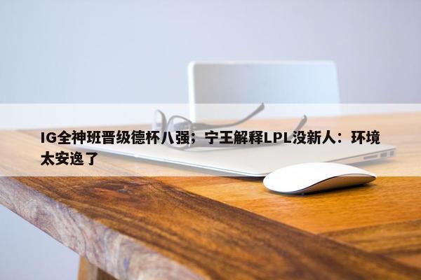 IG全神班晋级德杯八强；宁王解释LPL没新人：环境太安逸了