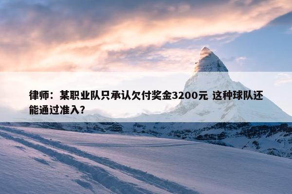 律师：某职业队只承认欠付奖金3200元 这种球队还能通过准入？