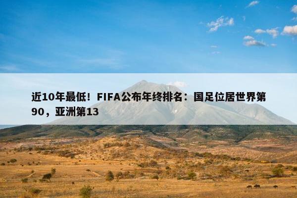 近10年最低！FIFA公布年终排名：国足位居世界第90，亚洲第13