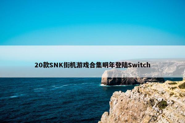 20款SNK街机游戏合集明年登陆Switch