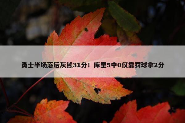 勇士半场落后灰熊31分！库里5中0仅靠罚球拿2分