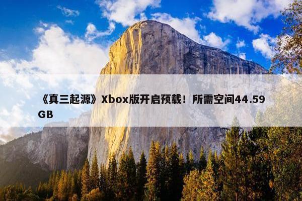 《真三起源》Xbox版开启预载！所需空间44.59GB