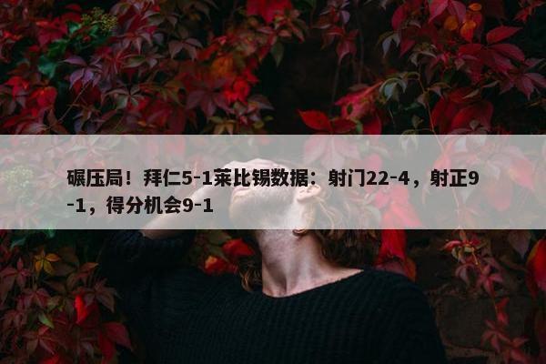 碾压局！拜仁5-1莱比锡数据：射门22-4，射正9-1，得分机会9-1