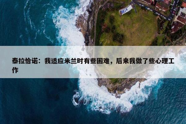 泰拉恰诺：我适应米兰时有些困难，后来我做了些心理工作