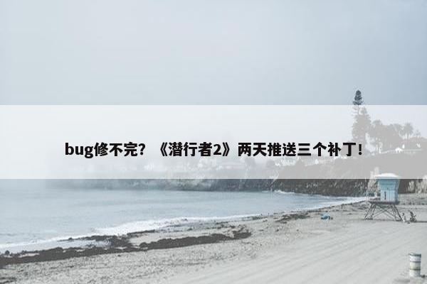 bug修不完？《潜行者2》两天推送三个补丁！