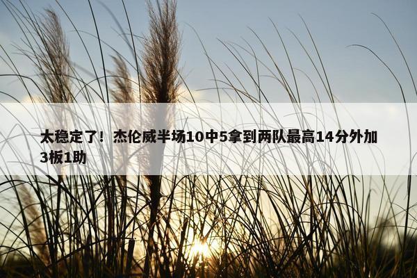 太稳定了！杰伦威半场10中5拿到两队最高14分外加3板1助