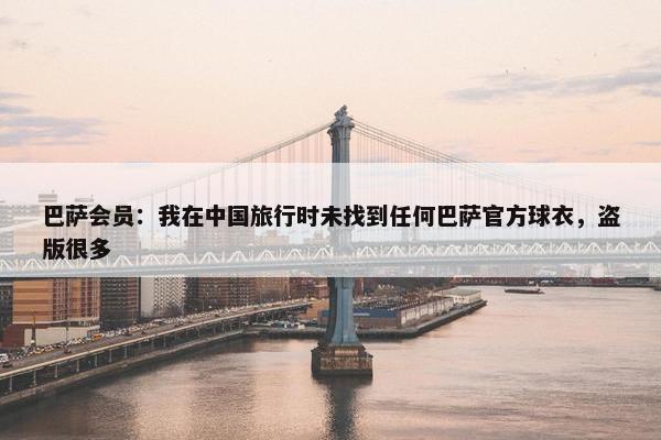 巴萨会员：我在中国旅行时未找到任何巴萨官方球衣，盗版很多