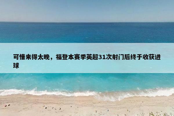 可惜来得太晚，福登本赛季英超31次射门后终于收获进球