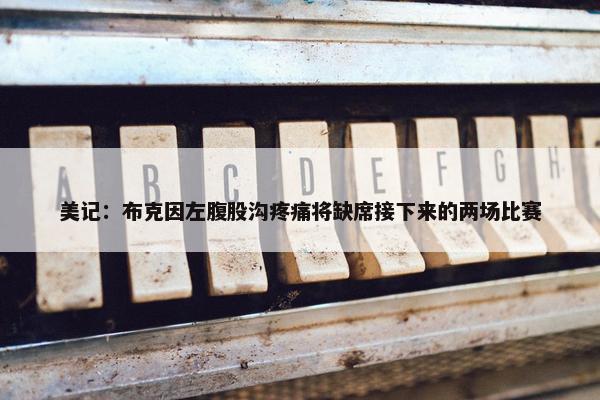 美记：布克因左腹股沟疼痛将缺席接下来的两场比赛