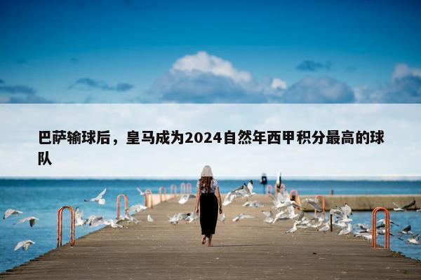 巴萨输球后，皇马成为2024自然年西甲积分最高的球队