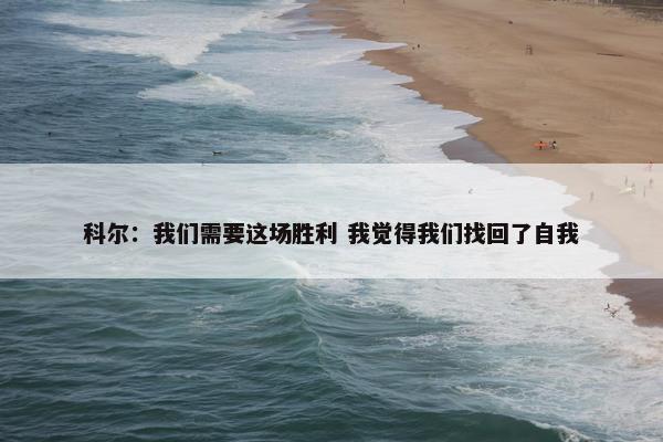 科尔：我们需要这场胜利 我觉得我们找回了自我