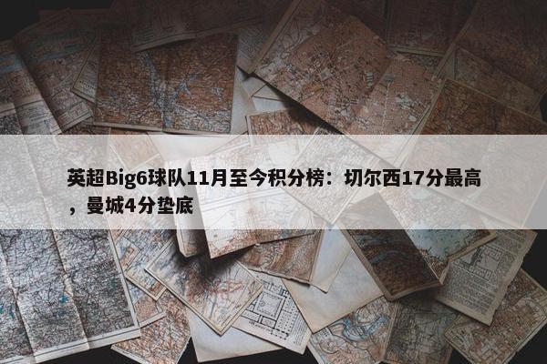 英超Big6球队11月至今积分榜：切尔西17分最高，曼城4分垫底