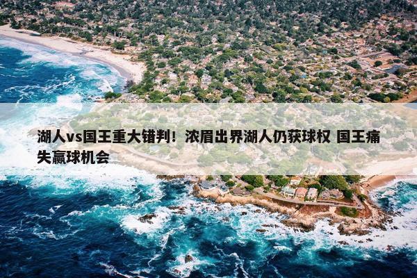 湖人vs国王重大错判！浓眉出界湖人仍获球权 国王痛失赢球机会