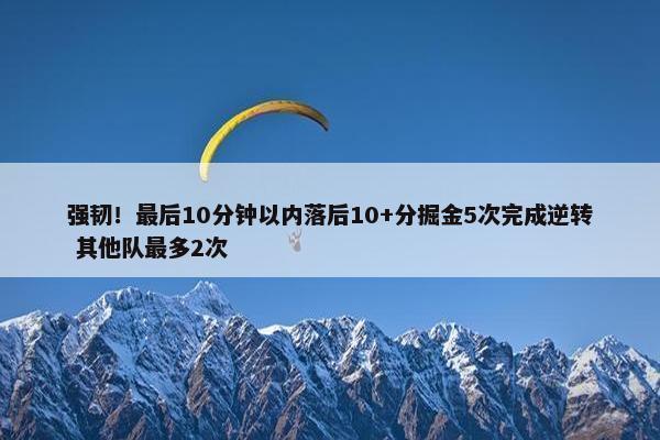 强韧！最后10分钟以内落后10+分掘金5次完成逆转 其他队最多2次