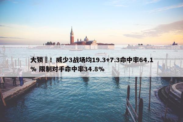 大锁️！威少3战场均19.3+7.3命中率64.1% 限制对手命中率34.8%