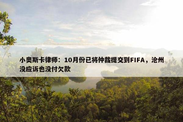 小奥斯卡律师：10月份已将仲裁提交到FIFA，沧州没应诉也没付欠款