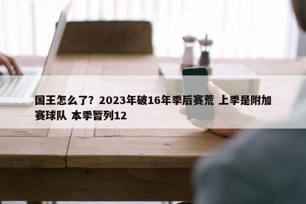 国王怎么了？2023年破16年季后赛荒 上季是附加赛球队 本季暂列12