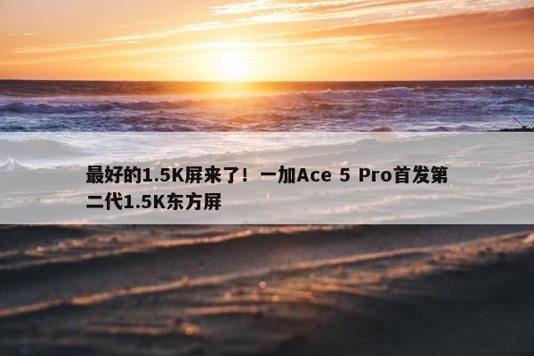 最好的1.5K屏来了！一加Ace 5 Pro首发第二代1.5K东方屏