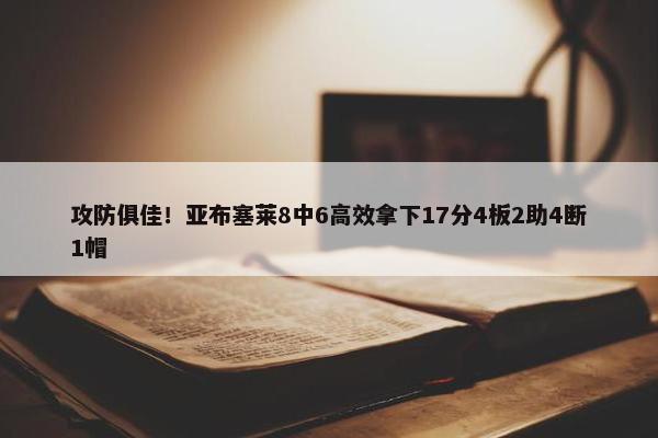 攻防俱佳！亚布塞莱8中6高效拿下17分4板2助4断1帽