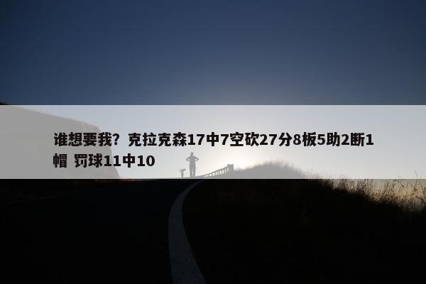 谁想要我？克拉克森17中7空砍27分8板5助2断1帽 罚球11中10