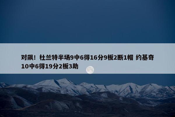 对飙！杜兰特半场9中6得16分9板2断1帽 约基奇10中6得19分2板3助