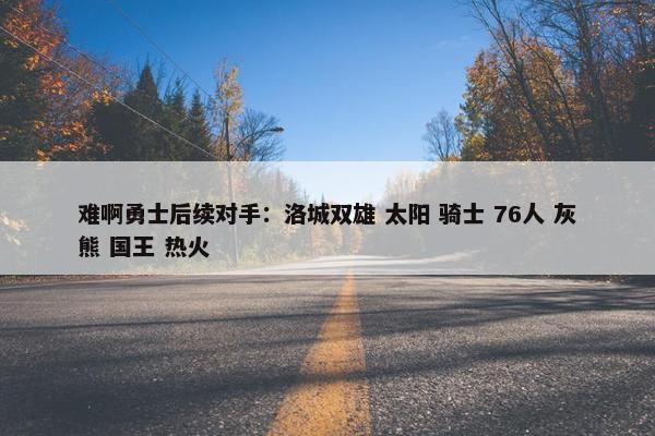 难啊勇士后续对手：洛城双雄 太阳 骑士 76人 灰熊 国王 热火