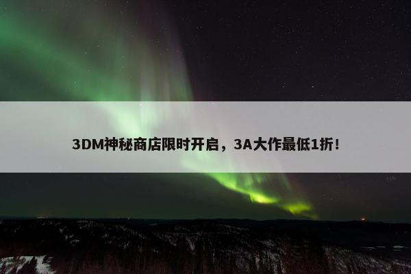 3DM神秘商店限时开启，3A大作最低1折！