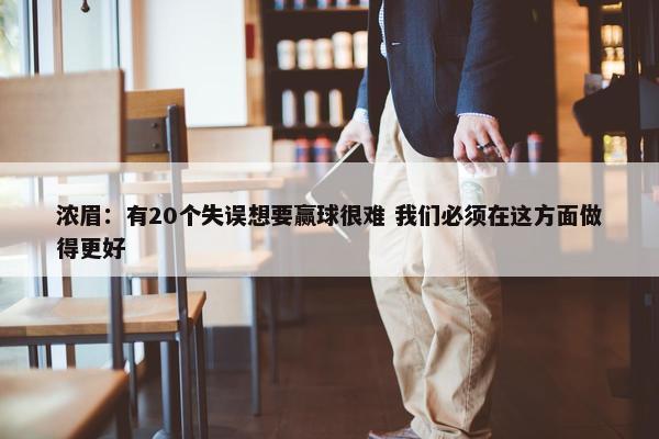 浓眉：有20个失误想要赢球很难 我们必须在这方面做得更好