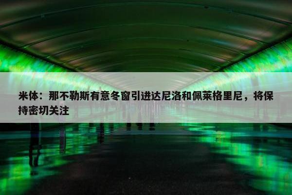 米体：那不勒斯有意冬窗引进达尼洛和佩莱格里尼，将保持密切关注