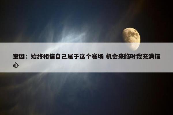 奎因：始终相信自己属于这个赛场 机会来临时我充满信心