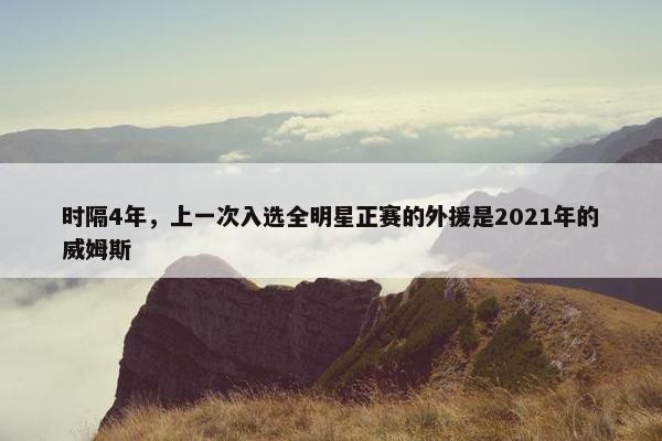 时隔4年，上一次入选全明星正赛的外援是2021年的威姆斯