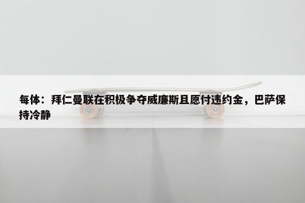 每体：拜仁曼联在积极争夺威廉斯且愿付违约金，巴萨保持冷静