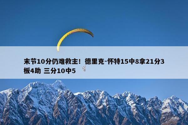 末节10分仍难救主！德里克-怀特15中8拿21分3板4助 三分10中5