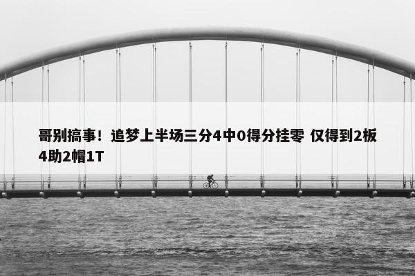 哥别搞事！追梦上半场三分4中0得分挂零 仅得到2板4助2帽1T