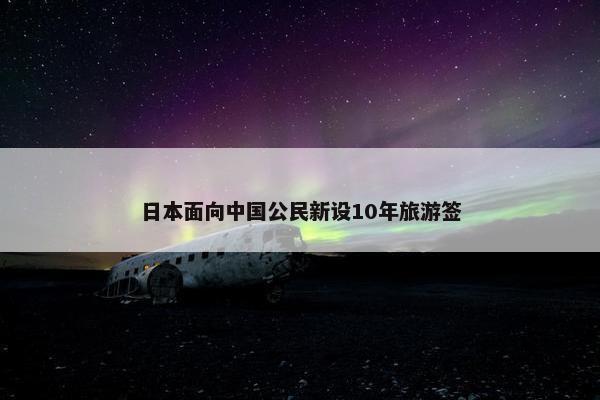 日本面向中国公民新设10年旅游签