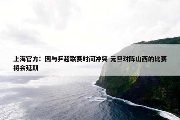 上海官方：因与乒超联赛时间冲突 元旦对阵山西的比赛将会延期