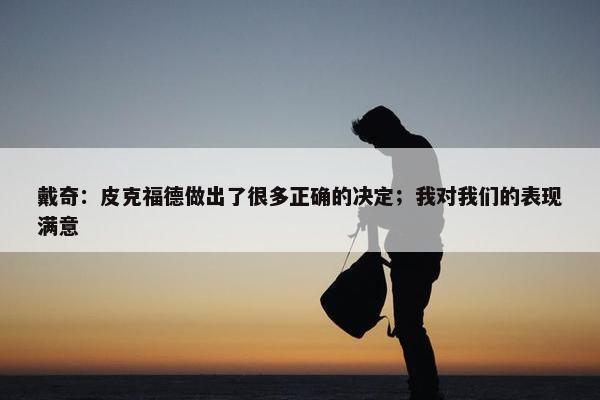 戴奇：皮克福德做出了很多正确的决定；我对我们的表现满意