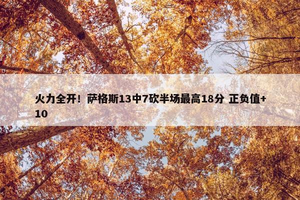 火力全开！萨格斯13中7砍半场最高18分 正负值+10