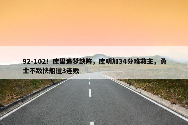 92-102！库里追梦缺阵，库明加34分难救主，勇士不敌快船遭3连败