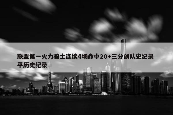 联盟第一火力骑士连续4场命中20+三分创队史纪录 平历史纪录